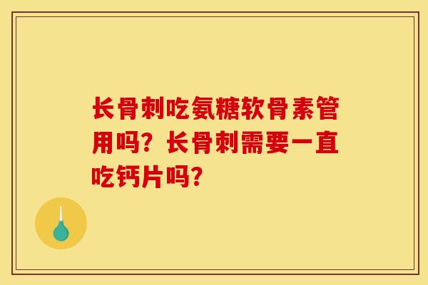 长骨刺吃氨糖软骨素管用吗？长骨刺需要一直吃钙片吗？