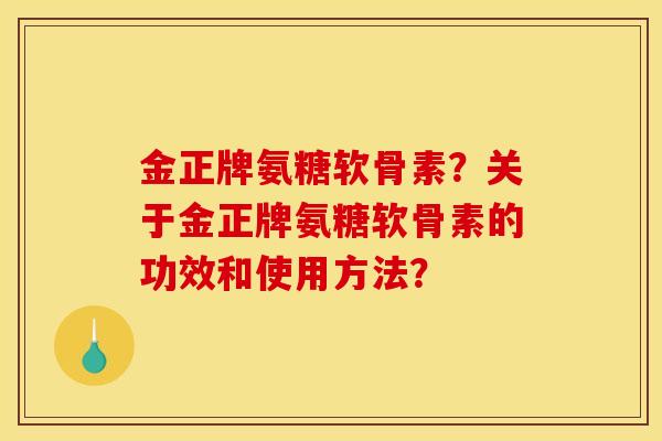 金正牌氨糖软骨素？关于金正牌氨糖软骨素的功效和使用方法？
