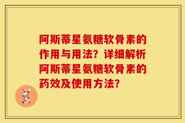 阿斯蒂星氨糖软骨素的作用与用法？详细解析阿斯蒂星氨糖软骨素的药效及使用方法？