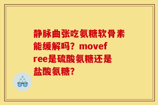 静脉曲张吃氨糖软骨素能缓解吗？movefree是硫酸氨糖还是盐酸氨糖？