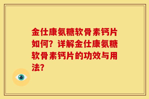 金仕康氨糖软骨素钙片如何？详解金仕康氨糖软骨素钙片的功效与用法？