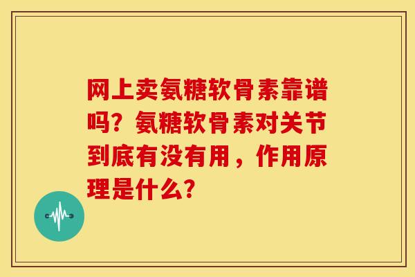 网上卖氨糖软骨素靠谱吗？氨糖软骨素对关节到底有没有用，作用原理是什么？