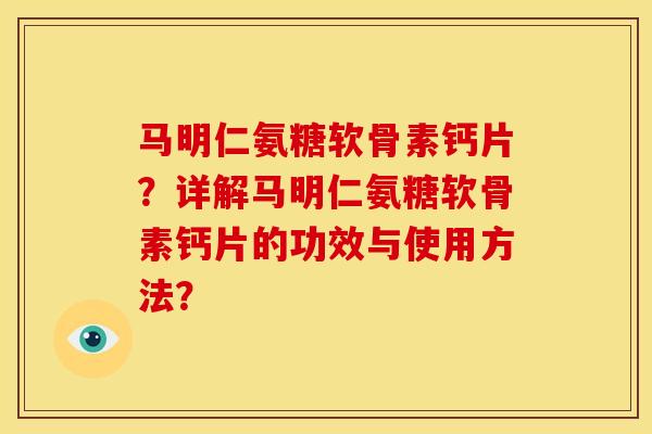 马明仁氨糖软骨素钙片？详解马明仁氨糖软骨素钙片的功效与使用方法？
