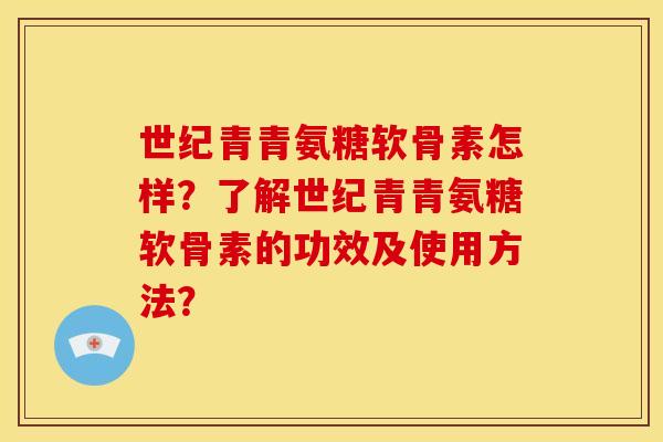 世纪青青氨糖软骨素怎样？了解世纪青青氨糖软骨素的功效及使用方法？