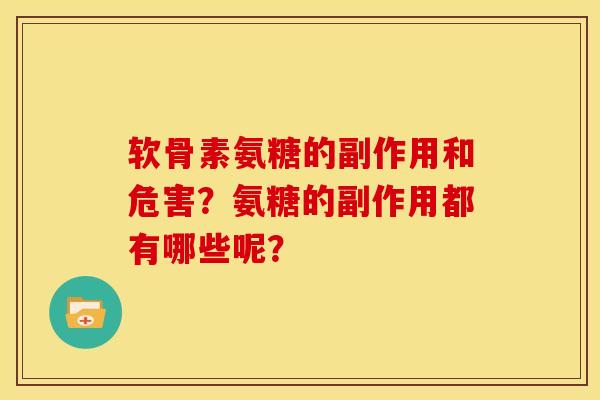 软骨素氨糖的副作用和危害?氨糖的副作用都有哪些呢? 软骨素氨糖的副作用和危害?氨糖的副作用都有哪些呢?