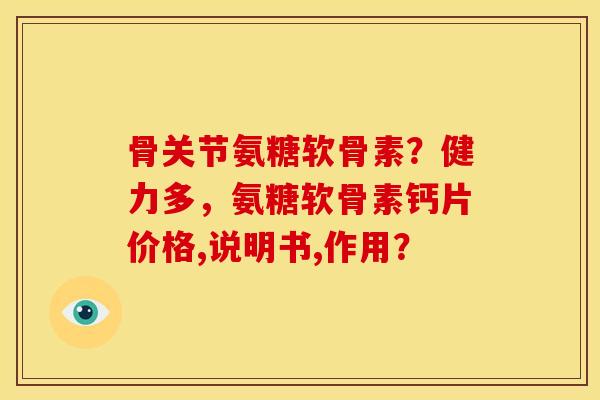 骨关节氨糖软骨素？健力多，氨糖软骨素钙片价格,说明书,作用？