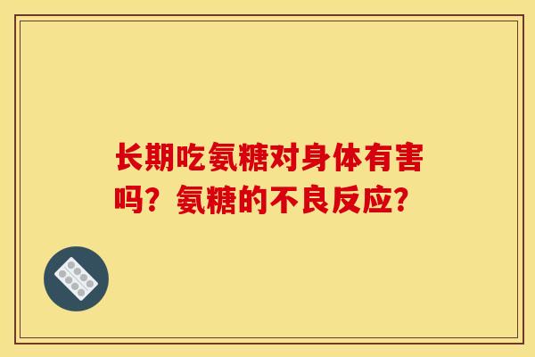长期吃氨糖对身体有害吗？氨糖的不良反应？
