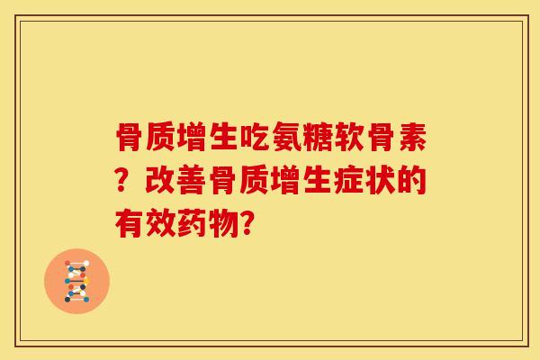 吃氨糖软骨素?改善症状的有效? 吃氨糖软骨素?改善症状的有效?