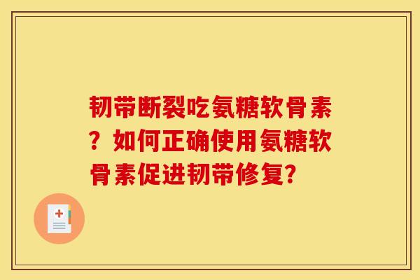 韧带断裂吃氨糖软骨素？如何正确使用氨糖软骨素促进韧带修复？