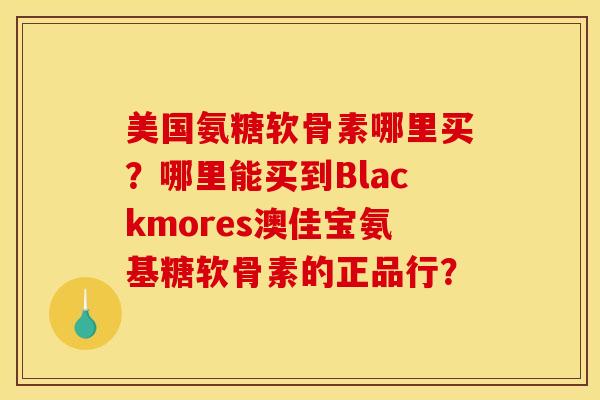 美国氨糖软骨素哪里买？哪里能买到Blackmores澳佳宝氨基糖软骨素的正品行？