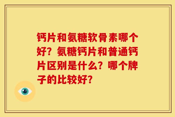 钙片和氨糖软骨素哪个好？氨糖钙片和普通钙片区别是什么？哪个牌子的比较好？