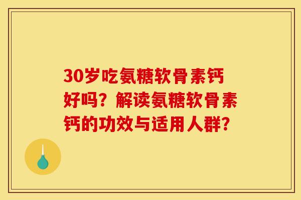 30岁吃氨糖软骨素钙好吗？解读氨糖软骨素钙的功效与适用人群？