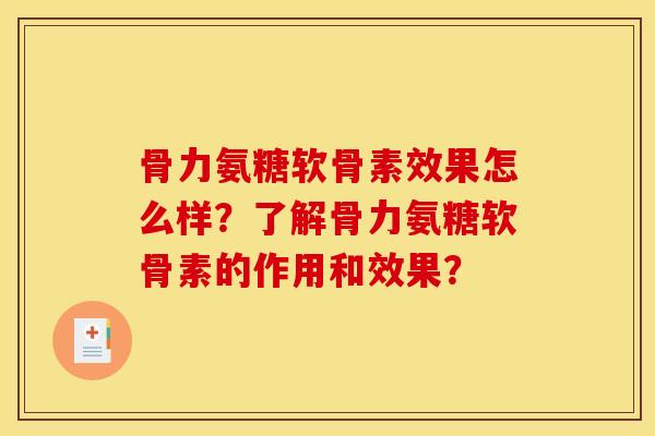骨力氨糖软骨素效果怎么样？了解骨力氨糖软骨素的作用和效果？