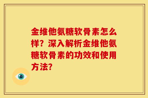 金维他氨糖软骨素怎么样？深入解析金维他氨糖软骨素的功效和使用方法？