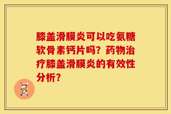 膝盖滑膜炎可以吃氨糖软骨素钙片吗？药物治疗膝盖滑膜炎的有效性分析？