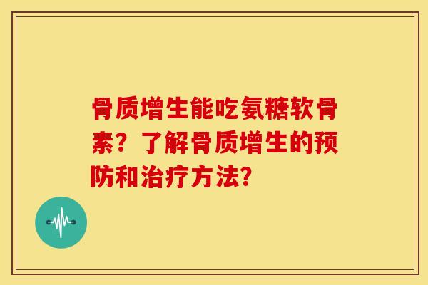 骨质增生能吃氨糖软骨素？了解骨质增生的预防和治疗方法？