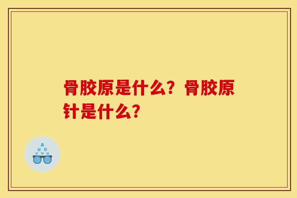 骨胶原是什么？骨胶原针是什么？