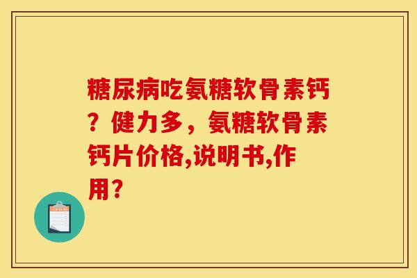 糖尿病吃氨糖软骨素钙？健力多，氨糖软骨素钙片价格,说明书,作用？