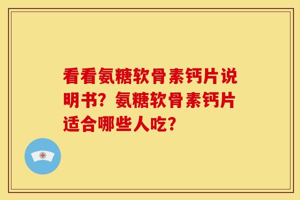 看看氨糖软骨素钙片说明书？氨糖软骨素钙片适合哪些人吃？