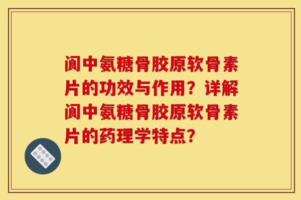 阆中氨糖骨胶原软骨素片的功效与作用？详解阆中氨糖骨胶原软骨素片的药理学特点？