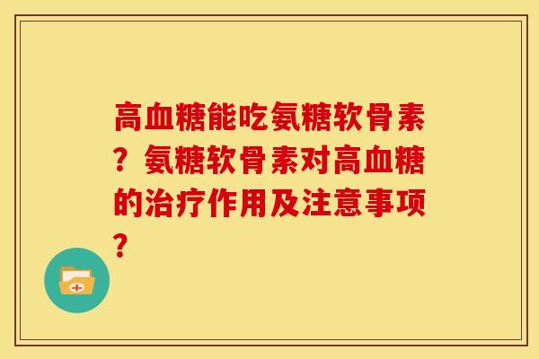 高能吃氨糖软骨素?氨糖软骨素对高的作用及注意事项? 高能吃氨糖软骨素?氨糖软骨素对高的作用及注意事项?