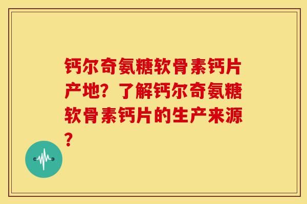 钙尔奇氨糖软骨素钙片产地？了解钙尔奇氨糖软骨素钙片的生产来源？
