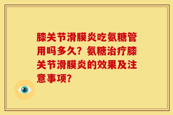 膝关节滑膜炎吃氨糖管用吗多久？氨糖治疗膝关节滑膜炎的效果及注意事项？