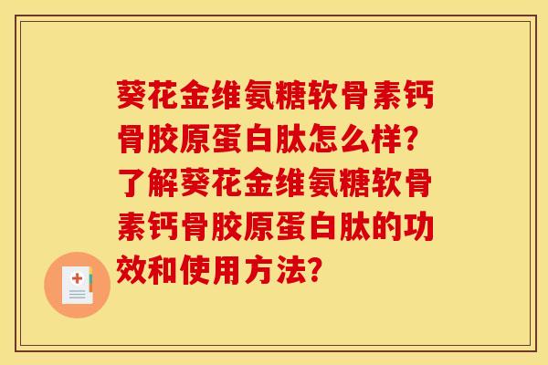 葵花金维氨糖软骨素钙骨胶原蛋白肽怎么样？了解葵花金维氨糖软骨素钙骨胶原蛋白肽的功效和使用方法？