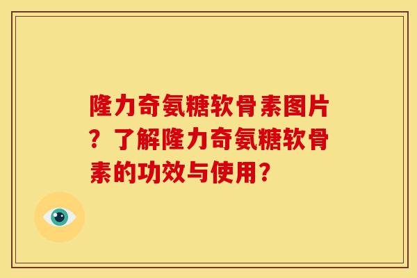 隆力奇氨糖软骨素图片？了解隆力奇氨糖软骨素的功效与使用？