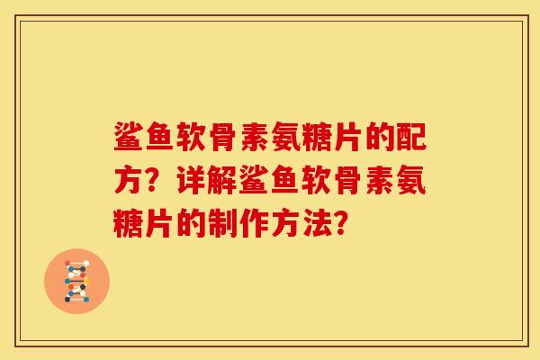 鲨鱼软骨素氨糖片的配方？详解鲨鱼软骨素氨糖片的制作方法？