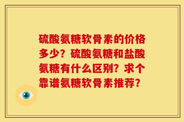 硫酸氨糖软骨素的价格多少？硫酸氨糖和盐酸氨糖有什么区别？求个靠谱氨糖软骨素推荐？