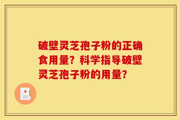 破壁灵芝孢子粉的正确食用量？科学指导破壁灵芝孢子粉的用量？