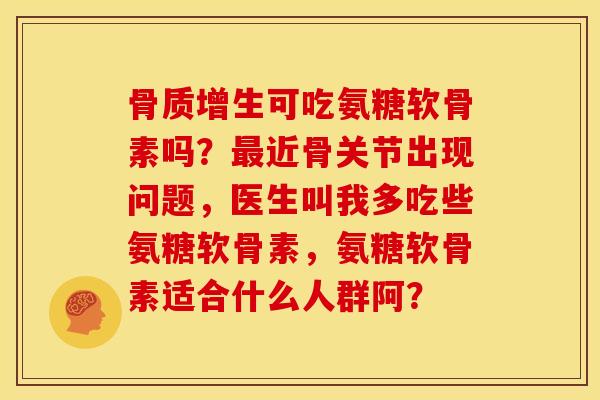 可吃氨糖软骨素吗?近骨关节出现问题,医生叫我多吃些氨糖软骨素,氨糖软骨素适合什么人群阿? 可吃氨糖软骨素吗?近骨关节出现问题,医生叫我多吃些氨糖软骨素,氨糖软骨素适合什么人群阿?