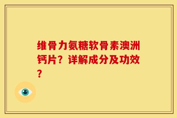 维骨力氨糖软骨素澳洲钙片？详解成分及功效？