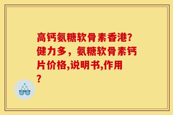 高钙氨糖软骨素香港？健力多，氨糖软骨素钙片价格,说明书,作用？