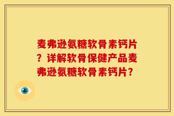 麦弗逊氨糖软骨素钙片？详解软骨保健产品麦弗逊氨糖软骨素钙片？