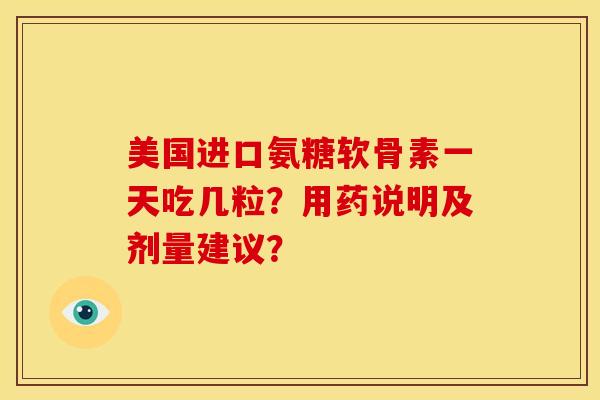 美国进口氨糖软骨素一天吃几粒？用药说明及剂量建议？
