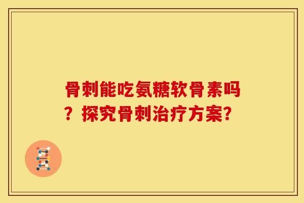 能吃氨糖软骨素吗？探究方案？