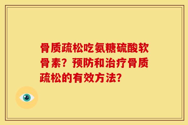 吃氨糖硫酸软骨素?和的有效方法? 吃氨糖硫酸软骨素?和的有效方法?