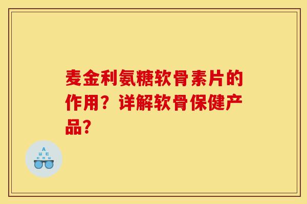 麦金利氨糖软骨素片的作用?详解软骨保健产品? 麦金利氨糖软骨素片的作用?详解软骨保健产品?