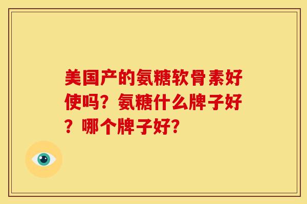 美国产的氨糖软骨素好使吗？氨糖什么牌子好？哪个牌子好？