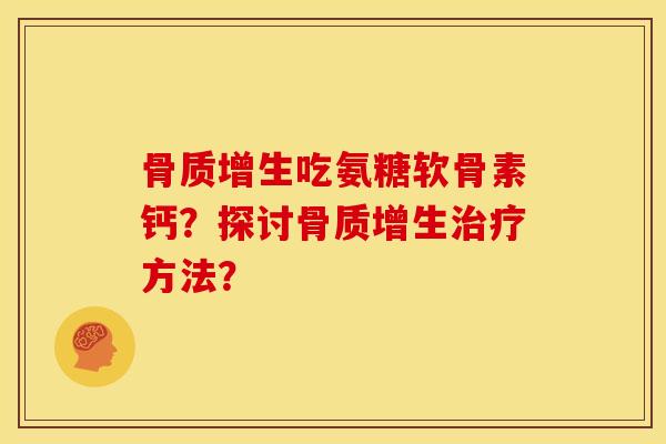 骨质增生吃氨糖软骨素钙？探讨骨质增生治疗方法？