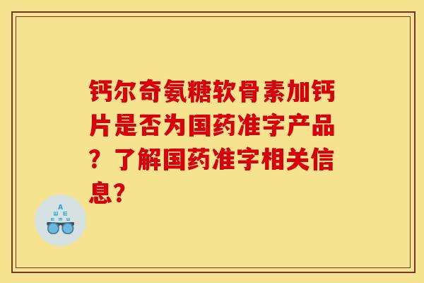 钙尔奇氨糖软骨素加钙片是否为国药准字产品？了解国药准字相关信息？