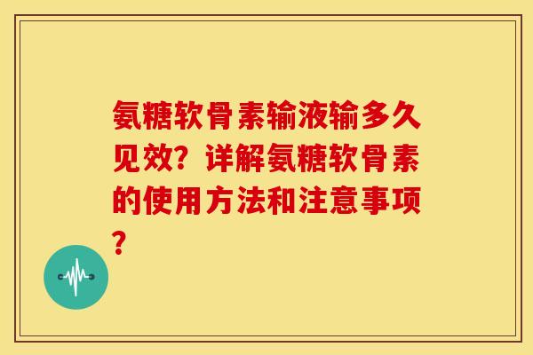 氨糖软骨素输液输多久见效？详解氨糖软骨素的使用方法和注意事项？
