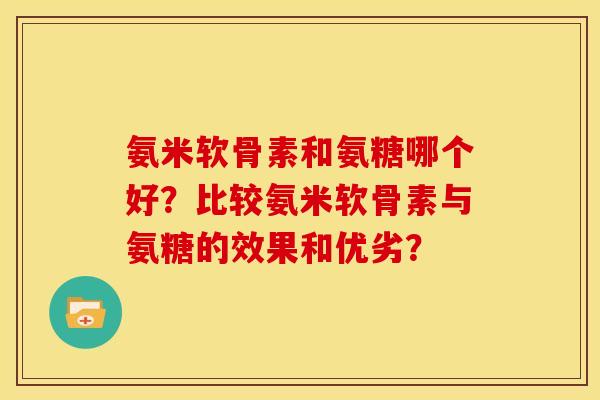氨米软骨素和氨糖哪个好？比较氨米软骨素与氨糖的效果和优劣？