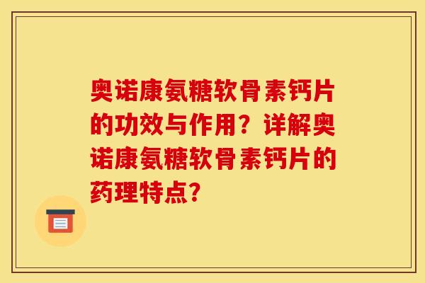 奥诺康氨糖软骨素钙片的功效与作用?详解奥诺康氨糖软骨素钙片的药理特点? 奥诺康氨糖软骨素钙片的功效与作用?详解奥诺康氨糖软骨素钙片的药理特点?