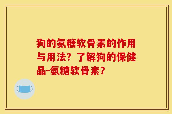狗的氨糖软骨素的作用与用法？了解狗的保健品-氨糖软骨素？