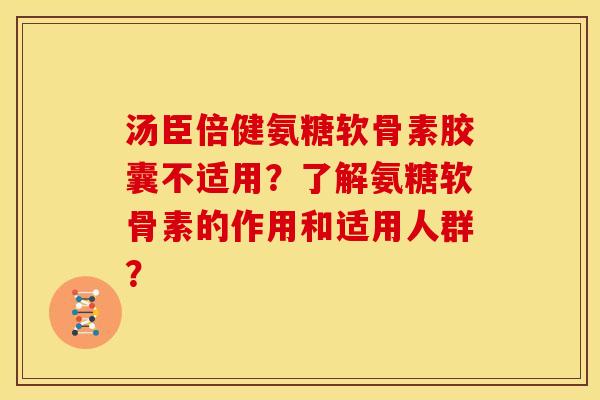 汤臣倍健氨糖软骨素胶囊不适用？了解氨糖软骨素的作用和适用人群？