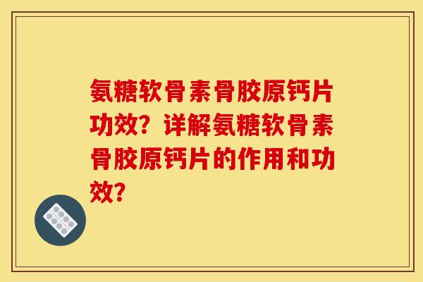 氨糖软骨素骨胶原钙片功效？详解氨糖软骨素骨胶原钙片的作用和功效？