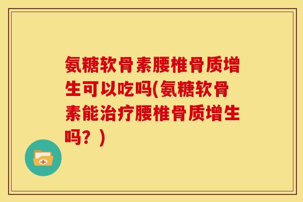 氨糖软骨素腰椎可以吃吗(氨糖软骨素能腰椎吗?) 氨糖软骨素腰椎可以吃吗(氨糖软骨素能腰椎吗?)